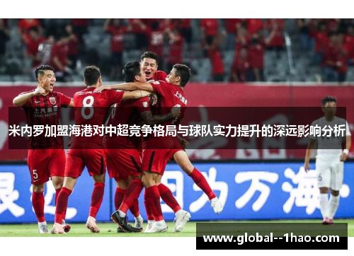 米内罗加盟海港对中超竞争格局与球队实力提升的深远影响分析