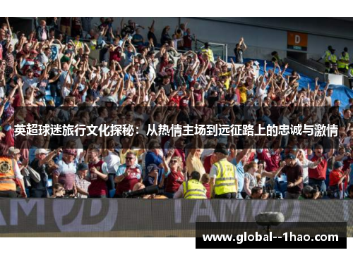 英超球迷旅行文化探秘：从热情主场到远征路上的忠诚与激情