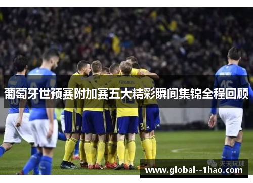 葡萄牙世预赛附加赛五大精彩瞬间集锦全程回顾