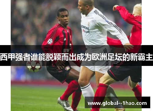 西甲强者谁能脱颖而出成为欧洲足坛的新霸主