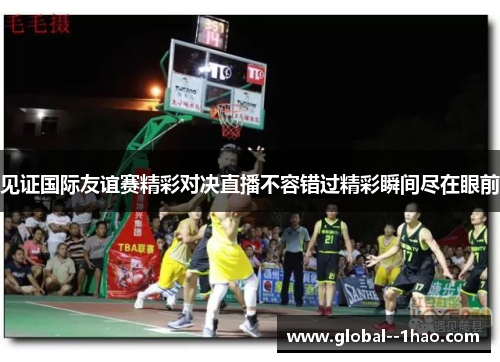 见证国际友谊赛精彩对决直播不容错过精彩瞬间尽在眼前