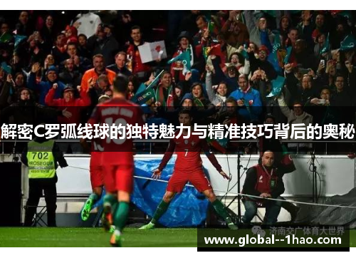 解密C罗弧线球的独特魅力与精准技巧背后的奥秘