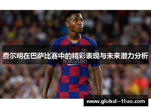 费尔明在巴萨比赛中的精彩表现与未来潜力分析