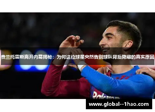 费兰托雷斯离开内幕揭秘：为何这位球星突然告别球队背后隐藏的真实原因