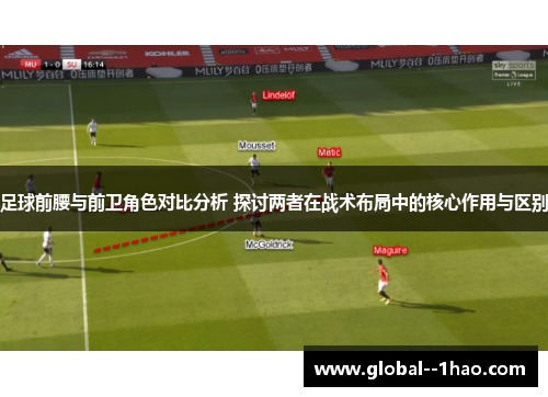 足球前腰与前卫角色对比分析 探讨两者在战术布局中的核心作用与区别