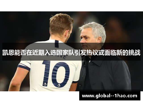 凯恩能否在近期入选国家队引发热议或面临新的挑战