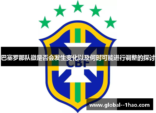 巴塞罗那队徽是否会发生变化以及何时可能进行调整的探讨