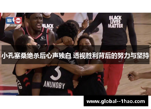 小孔塞桑绝杀后心声独白 透视胜利背后的努力与坚持
