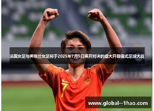法国女足与英格兰女足将于2025年7月5日展开对决的盛大开幕儀式足球大战