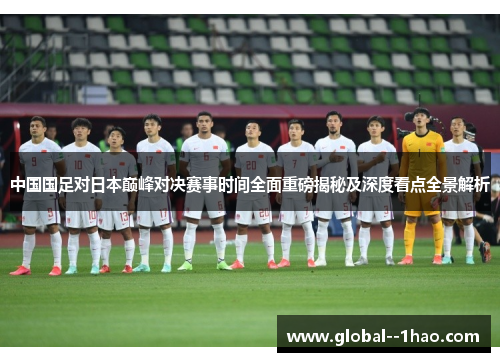 中国国足对日本巅峰对决赛事时间全面重磅揭秘及深度看点全景解析