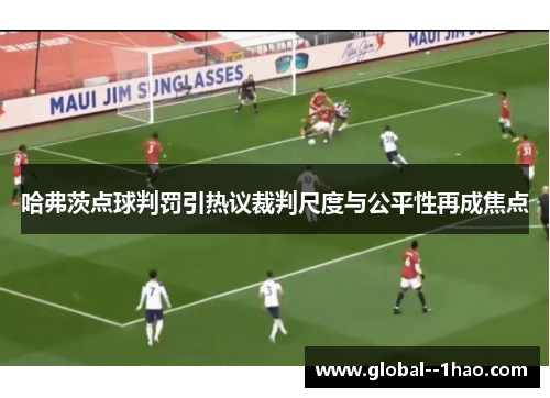 哈弗茨点球判罚引热议裁判尺度与公平性再成焦点