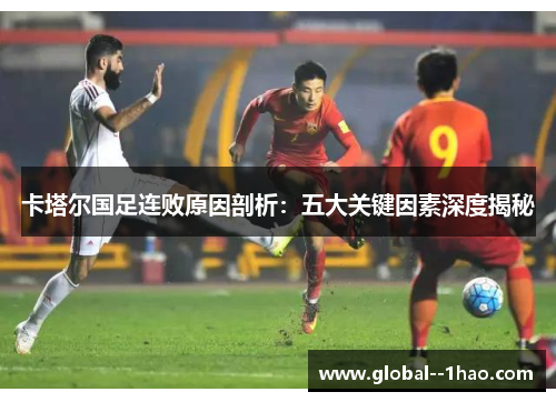 卡塔尔国足连败原因剖析：五大关键因素深度揭秘