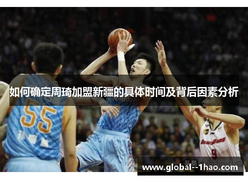 如何确定周琦加盟新疆的具体时间及背后因素分析