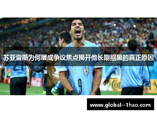 苏亚雷斯为何屡成争议焦点揭开他长期招黑的真正原因