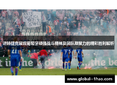 逆转捷克展现葡萄牙顽强战斗精神及团队凝聚力的精彩胜利解析