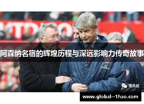 阿森纳名宿的辉煌历程与深远影响力传奇故事