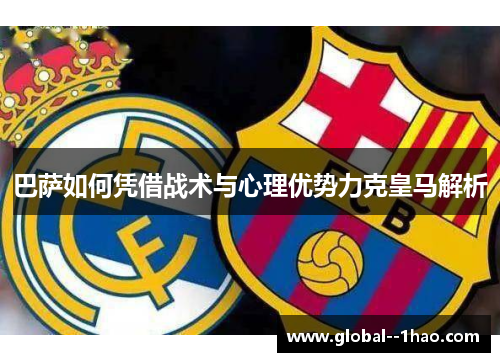 巴萨如何凭借战术与心理优势力克皇马解析