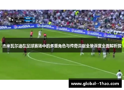 杰米瓦尔迪在足球赛场中的多重角色与传奇贡献全景深度全面解析探