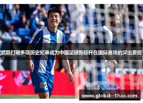 武磊打破多项历史纪录成为中国足球新标杆在国际赛场的突出表现 武磊打破多项历史纪录成为中国足球新标杆在国际赛场的突出表现