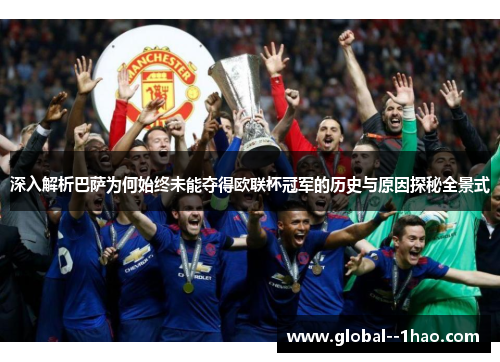 深入解析巴萨为何始终未能夺得欧联杯冠军的历史与原因探秘全景式