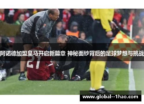 阿诺德加盟皇马开启新篇章 神秘面纱背后的足球梦想与挑战 阿诺德加盟皇马开启新篇章 神秘面纱背后的足球梦想与挑战