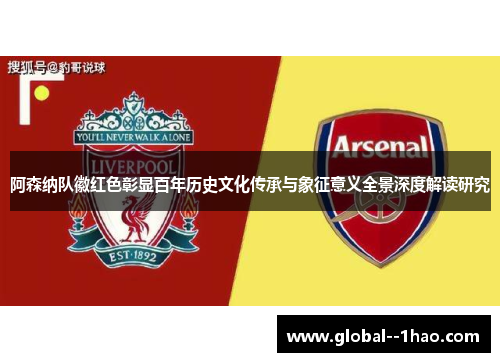 阿森纳队徽红色彰显百年历史文化传承与象征意义全景深度解读研究 阿森纳队徽红色彰显百年历史文化传承与象征意义全景深度解读研究