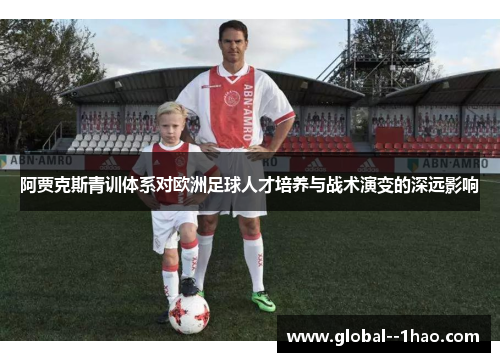 阿贾克斯青训体系对欧洲足球人才培养与战术演变的深远影响 阿贾克斯青训体系对欧洲足球人才培养与战术演变的深远影响