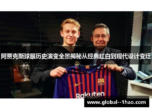 阿贾克斯球服历史演变全景揭秘从经典红白到现代设计变迁 阿贾克斯球服历史演变全景揭秘从经典红白到现代设计变迁