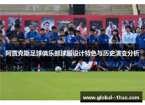 阿贾克斯足球俱乐部球服设计特色与历史演变分析 阿贾克斯足球俱乐部球服设计特色与历史演变分析