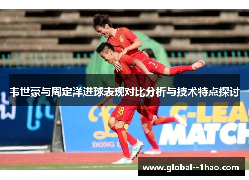 韦世豪与周定洋进球表现对比分析与技术特点探讨
