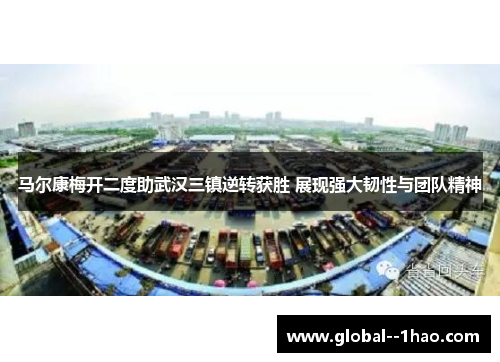 马尔康梅开二度助武汉三镇逆转获胜 展现强大韧性与团队精神 马尔康梅开二度助武汉三镇逆转获胜 展现强大韧性与团队精神