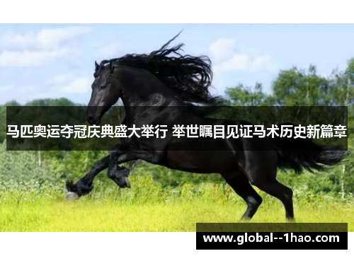 马匹奥运夺冠庆典盛大举行 举世瞩目见证马术历史新篇章 马匹奥运夺冠庆典盛大举行 举世瞩目见证马术历史新篇章