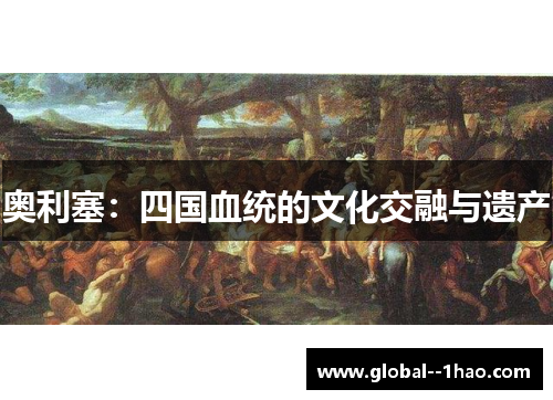 奥利塞:四国血统的文化交融与遗产 奥利塞:四国血统的文化交融与遗产