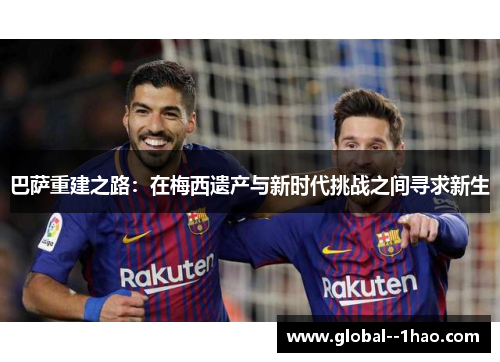 巴萨重建之路：在梅西遗产与新时代挑战之间寻求新生
