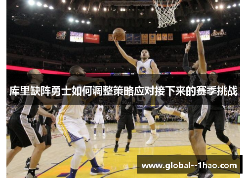 库里缺阵勇士如何调整策略应对接下来的赛季挑战