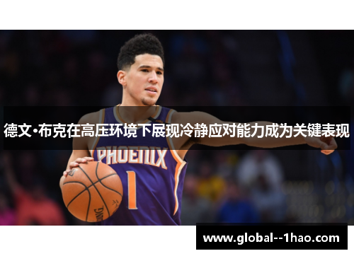 德文·布克在高压环境下展现冷静应对能力成为关键表现