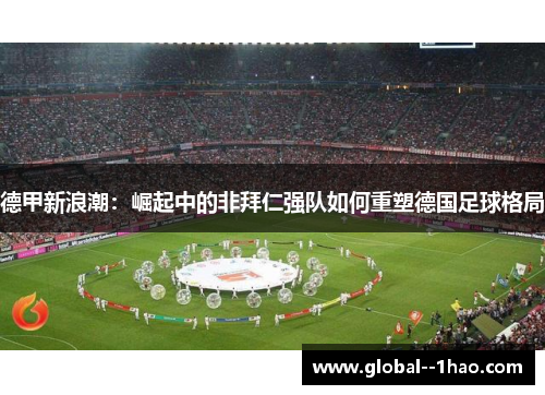 德甲新浪潮：崛起中的非拜仁强队如何重塑德国足球格局
