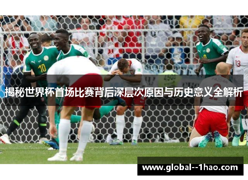 揭秘世界杯首场比赛背后深层次原因与历史意义全解析