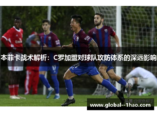 本菲卡战术解析：C罗加盟对球队攻防体系的深远影响