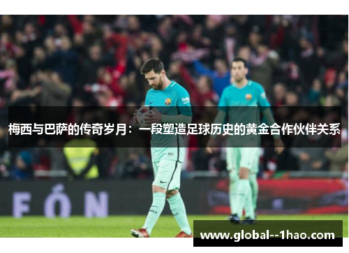 梅西与巴萨的传奇岁月：一段塑造足球历史的黄金合作伙伴关系