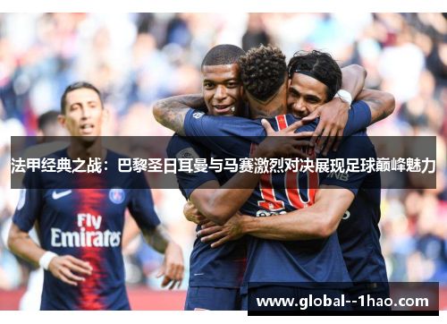 法甲经典之战：巴黎圣日耳曼与马赛激烈对决展现足球巅峰魅力