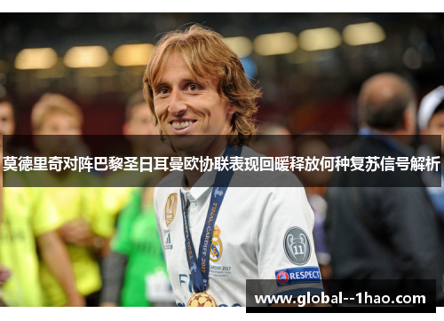 莫德里奇对阵巴黎圣日耳曼欧协联表现回暖释放何种复苏信号解析
