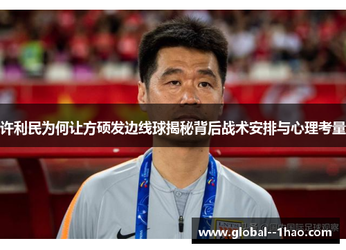 许利民为何让方硕发边线球揭秘背后战术安排与心理考量 许利民为何让方硕发边线球揭秘背后战术安排与心理考量