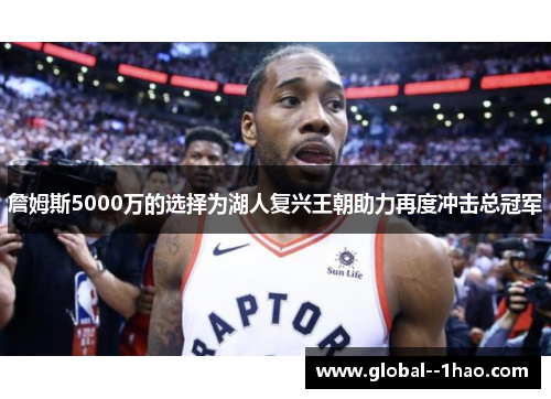 詹姆斯5000万的选择为湖人复兴王朝助力再度冲击总冠军 詹姆斯5000万的选择为湖人复兴王朝助力再度冲击总冠军