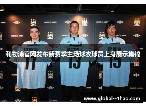 利物浦官网发布新赛季主场球衣球员上身展示集锦 利物浦官网发布新赛季主场球衣球员上身展示集锦
