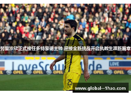 努里沙欣正式接任多特蒙德主帅 迎接全新挑战开启执教生涯新篇章 努里沙欣正式接任多特蒙德主帅 迎接全新挑战开启执教生涯新篇章