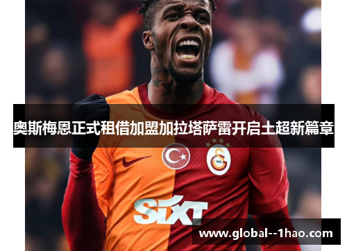 奥斯梅恩正式租借加盟加拉塔萨雷开启土超新篇章