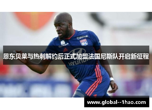 恩东贝莱与热刺解约后正式加盟法国尼斯队开启新征程