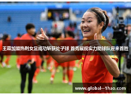 王霜加盟热刺女足成功斩获处子球 首秀展现实力助球队迎来首胜
