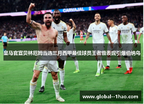 皇马官宣贝林厄姆当选三月西甲最佳球员王者级表现引爆伯纳乌 皇马官宣贝林厄姆当选三月西甲最佳球员王者级表现引爆伯纳乌